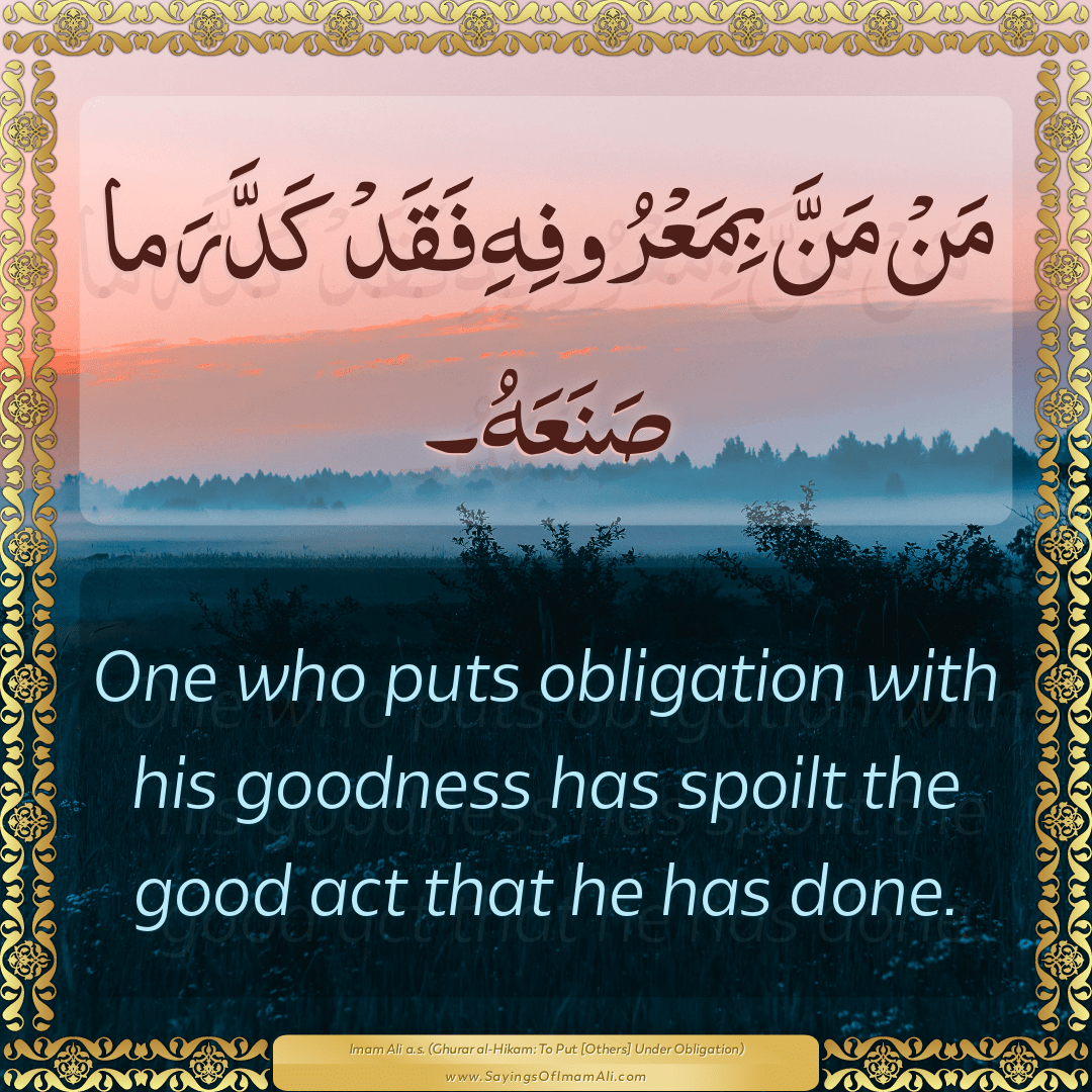 One who puts obligation with his goodness has spoilt the good act that he...